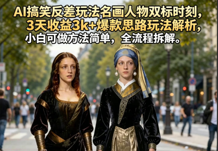 图片[1]-AI搞笑反差玩法名画人物双标时刻，3天收益3k+爆款思路玩法解析，小白可做方法简单，全流程拆解——生财有道创业项目网-生财有道