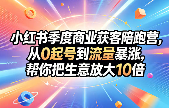 小红书季度商业获客陪跑营，从0起号到流量暴涨，帮你把生意放大10倍——生财有道创业项目网