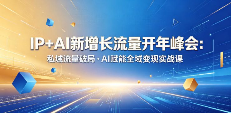 IP+AI新增长流量开年峰会：私域流量破局・AI赋能全域变现实战课——生财有道创业项目网