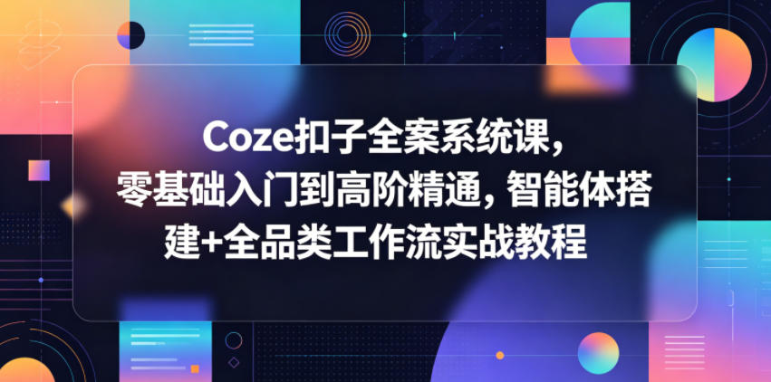 图片[1]-Coze扣子全案系统课，零基础入门到高阶精通，智能体搭建+全品类工作流实战教程——生财有道创业项目网-生财有道