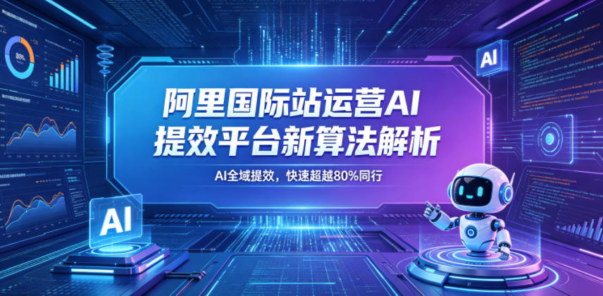 图片[1]-阿里国际站运营AI提效平台新算法解析26年5月新课，AI全域提效，快速超越80%同行——生财有道创业项目网-生财有道