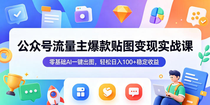 公众号流量主爆款贴图变现实战课，零基础AI一键出图，轻松日入100+稳定收益——生财有道创业项目网