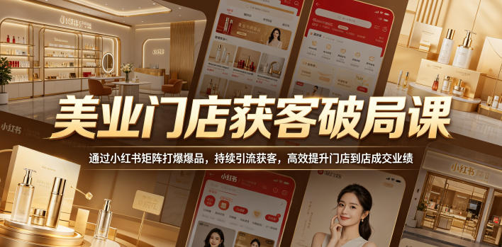 美业门店获客破局课，通过小红书矩阵打爆爆品，持续引流获客，高效提升门店到店成交业绩——生财有道创业项目网