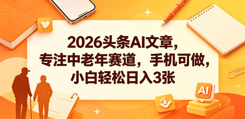 图片[1]-2026头条AI文章，专注中老年赛道，手机可做，小白轻松日入3张——生财有道创业项目网-生财有道