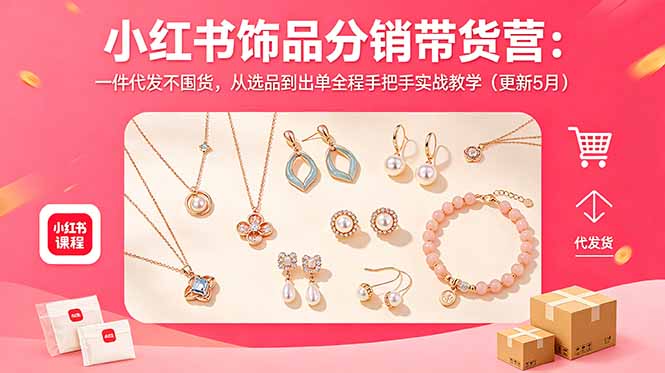 （18626期）小红书饰品分销带货营：一件代发不囤货，从选品到出单全程手把手实战教学（更新5月）_生财有道创业项目网