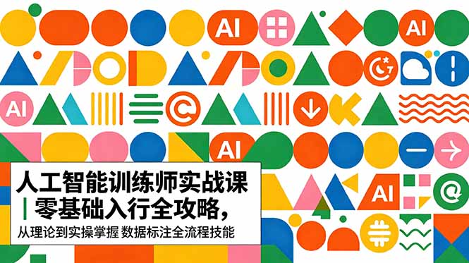 （18632期）AI人工智能 训练师实战课｜零基础入行全攻略，从理论到实操掌握数据标注全流程技能_生财有道创业项目网