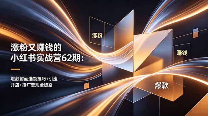 （18640期）涨粉又赚钱的小红书实战营62期：爆款封面选题技巧+引流开店+接广变现全链路_生财有道创业项目网