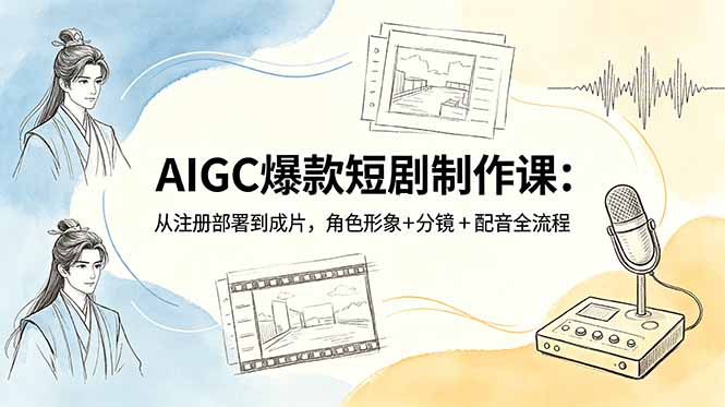 （18676期）AIGC爆款短剧制作课：从注册部署到成片，角色形象+分镜+配音全流程_生财有道创业项目网