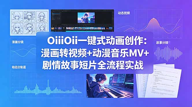 （18679期）OiiOii一键式动画创作：漫画转视频+动漫音乐MV+剧情故事短片全流程实战_生财有道创业项目网