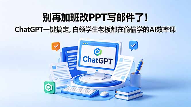 （18687期）别再加班改PPT写邮件了！ChatGPT一键搞定，白领学生老板都在偷偷学的AI效率课_生财有道创业项目网