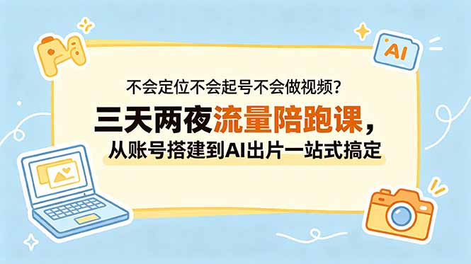 （18699期）不会定位不会起号不会做视频？三天两夜流量陪跑课，从账号搭建到AI出片一站式搞定_生财有道创业项目网