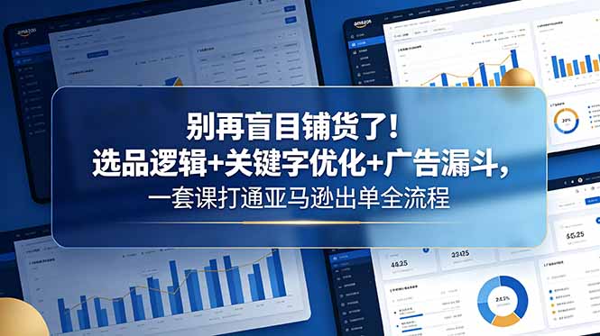 （18705期）别再盲目铺货了！选品逻辑+关键字优化+广告漏斗，一套课打通亚马逊出单全流程_生财有道创业项目网