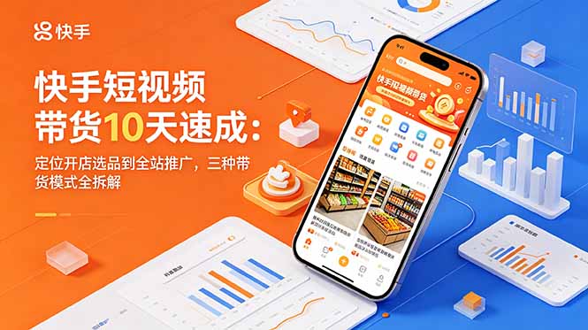 （18706期）快手短视频带货10天速成：定位开店选品到全站推广，三种带货模式全拆解_生财有道创业项目网