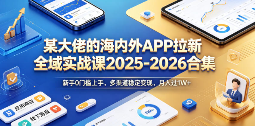 图片[1]-某大佬的海内外APP拉新全域实战课2025-2026合集，新手0门槛上手，多渠道稳定变现，月入过1W+——生财有道创业项目网-生财有道