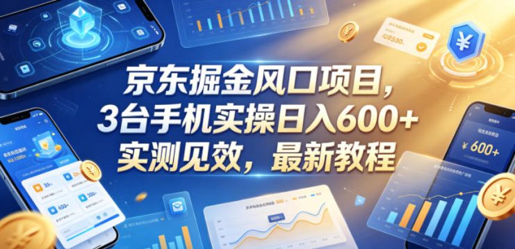 京东掘金风口项目，3台手机实操日入600+，实测见效，最新教程【揭秘】——生财有道创业项目网