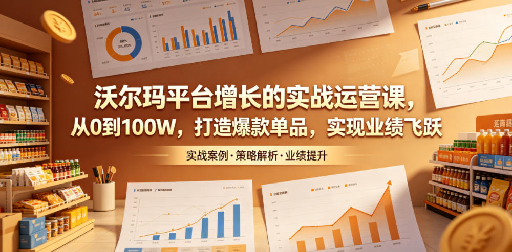 图片[1]-沃尔玛平台增长的实战运营课，从0到100W，打造爆款单品，实现业绩飞跃——生财有道创业项目网-生财有道