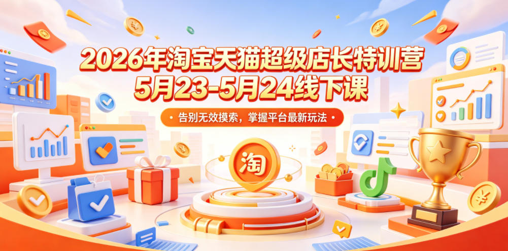 图片[1]-2026年淘宝天猫超级店长特训营5月23-5月24线下课，告别无效摸索，掌握平台最新玩法——生财有道创业项目网-生财有道