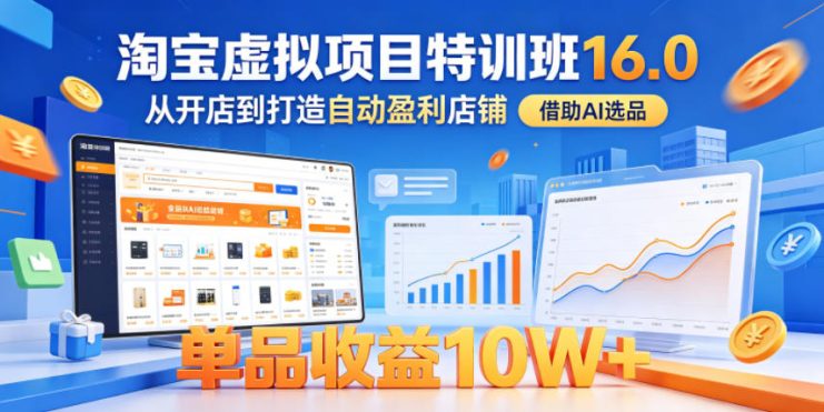 淘宝虚拟项目特训班16.0，从开店到打造自动盈利店铺，借助AI选品，单品收益10W+（完结）——生财有道创业项目网