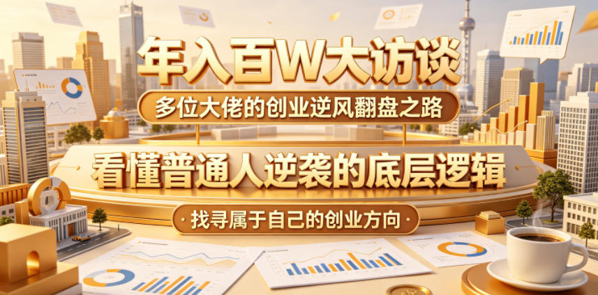 图片[1]-年入百W大访谈，多位大佬的创业逆风翻盘之路，看懂普通人逆袭的底层逻辑，找寻属于自己的创业方向——生财有道创业项目网-生财有道