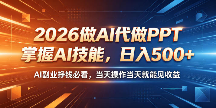 2026做AI代做PPT，掌握AI技能，日入500+，AI副业挣钱必看，当天操作当天就能见收益【揭秘】——生财有道创业项目网