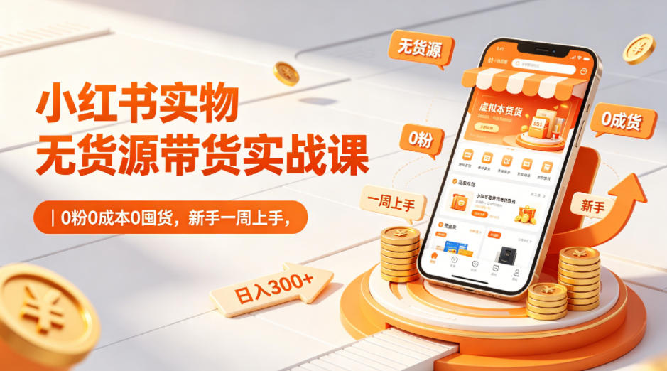 图片[1]-小红书实物无货源带货实战课｜0粉0成本0囤货，新手一周上手，日入300+（更新）——生财有道创业项目网-生财有道