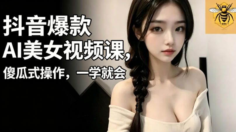 图片[1]-抖音爆款AI美女视频课，傻瓜式操作，一学就会，1个小就能上手——生财有道创业项目网-生财有道