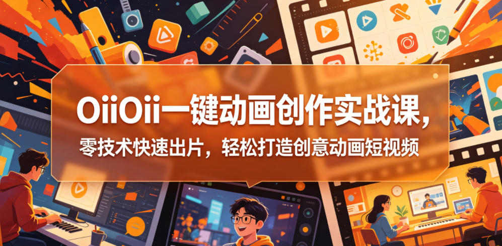 图片[1]-OiiOii一键动画创作实战课，零技术快速出片，轻松打造创意动画短视频——生财有道创业项目网-生财有道