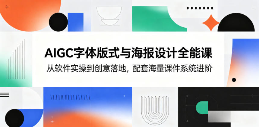 图片[1]-AIGC字体版式与海报设计全能课，从软件实操到创意落地，配套海量课件系统进阶——生财有道创业项目网-生财有道