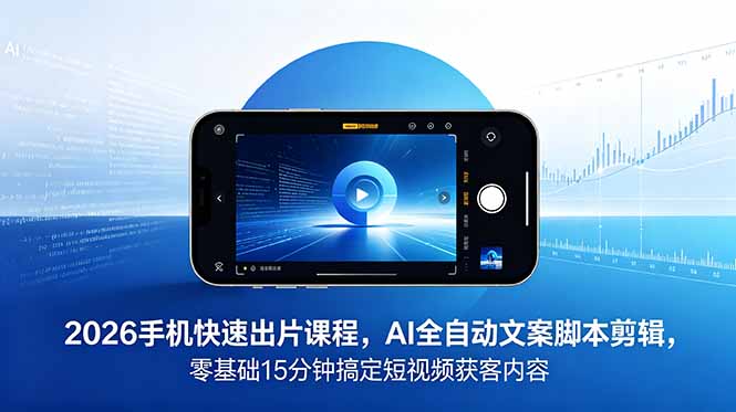图片[1]-（18742期）2026 手机快速出片课程，AI 全自动文案脚本剪辑，零基础 15 分钟搞定短视频获客内容_生财有道创业项目网-生财有道