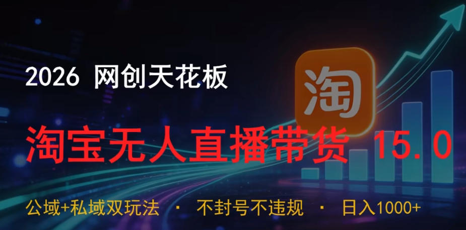 图片[1]-2026网创天花板，淘宝无人直播带货15.0，公域+私域双玩法，日入1k+，不违规不封号【揭秘】——生财有道创业项目网-生财有道