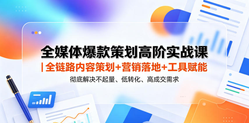 图片[1]-全媒体爆款策划高阶实战课｜全链路内容策划+营销落地+工具赋能，彻底解决不起量、低转化、低成交难题——生财有道创业项目网-生财有道