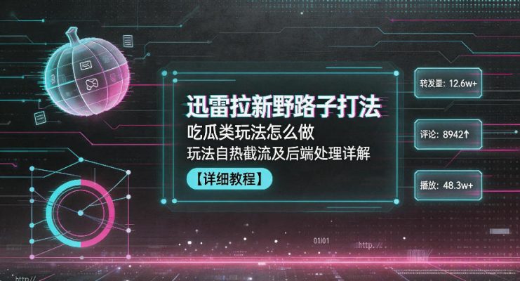 迅雷拉新野路子打法，吃瓜类玩法怎么做，玩法自热截流及后端处理详解——生财有道创业项目网