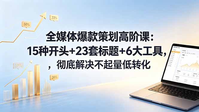 （18754期）全媒体爆款策划高阶课：15种开头+23套标题+6大工具，彻底解决不起量低转化_生财有道创业项目网
