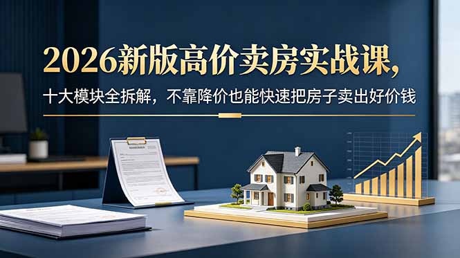 图片[1]-（18766期）2026新版高价卖房实战课，十大模块全拆解，不靠降价也能快速把房子卖出好价钱_生财有道创业项目网-生财有道