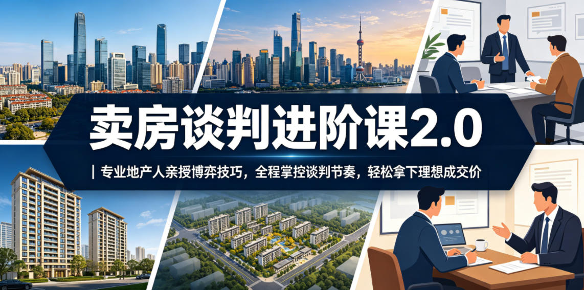 图片[1]-卖房谈判进阶课2.0｜专业地产人亲授博弈技巧，全程掌控谈判节奏，轻松拿下理想成交价——生财有道创业项目网-生财有道