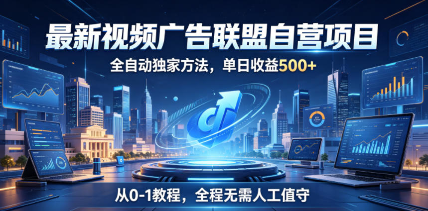 图片[1]-最新视频广告联盟自营项目，全自动独家方法，单日收益500+，从0-1教程，全程无需人工值守【揭秘】——生财有道创业项目网-生财有道