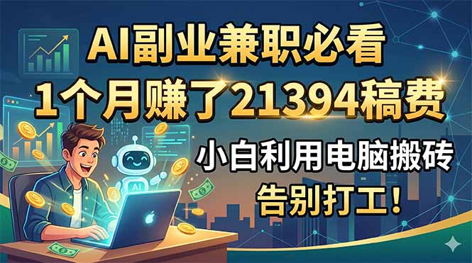 （18778期）AI副业兼职必看，1个月赚了21394稿费，小白利用电脑搬砖，告别打工！_生财有道创业项目网