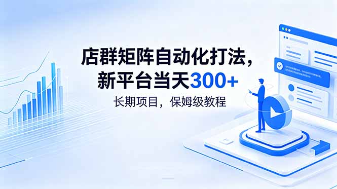 （18793期）店群矩阵自动化打法，新平台当天300+，长期项目，保姆级教程_生财有道创业项目网