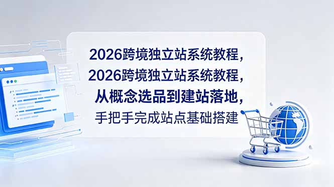 （18800期）2026跨境独立站系统教程，从概念选品到建站落地，手把手完成站点基础搭建_生财有道创业项目网