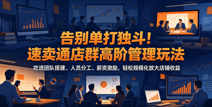 告别单打独斗！速卖通店群高阶管理玩法，吃透团队搭建、人员分工、薪资激励，轻松规模化放大店铺收益——生财有道创业项目网