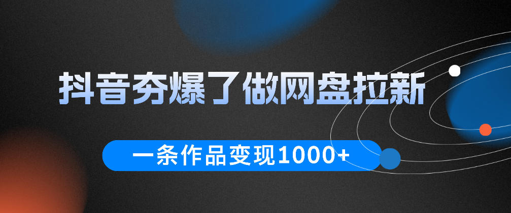 图片[1]-抖音夯爆了做网盘拉新，一条作品轻松10W+流量，变现1k+，看完即可上手操作——生财有道创业项目网-生财有道