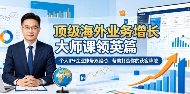 顶级海外业务增长大师课领英篇，个人IP+企业账号双驱动，帮助打造你的获客阵地——生财有道创业项目网