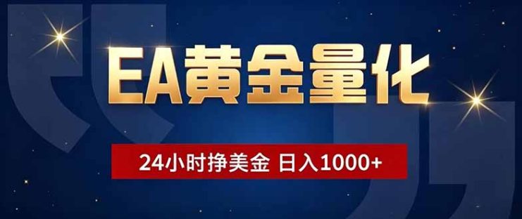 （18810期）EA黄金量化，24小时不间断挣美金，小白轻松操作，日入1000+_生财有道创业项目网