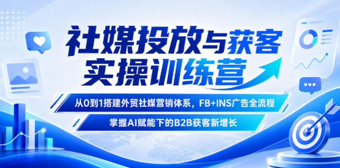 社媒投放与获客实操训练营，从0到1搭建外贸社媒营销体系，FB+INS广告全流程，掌握AI赋能下的B2B获客新增长——生财有道创业项目网