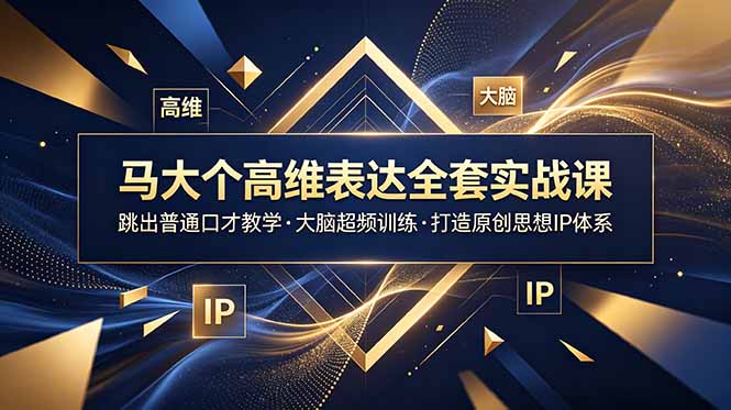 图片[1]-（18970期）马大个高维表达全套实战课，跳出普通口才教学，大脑超频训练打造原创思想IP体系_生财有道创业项目网-生财有道