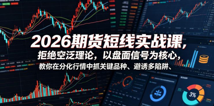 2026期货短线实战课，拒绝空泛理论，以盘面信号为核心，教你在分化行情中抓关键品种、避诱多陷阱——生财有道创业项目网