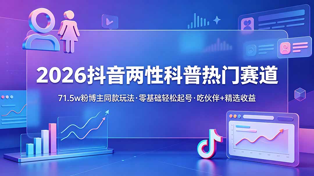 图片[1]-（18981期）2026抖音两性科普热门赛道，71.5w粉博主同款玩法，零基础轻松起号，吃伙伴+精选收益_生财有道创业项目网-生财有道