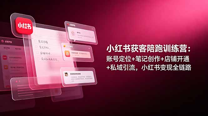 （19036期）小红书获客陪跑训练营：账号定位+笔记创作+店铺开通+私域引流，小红书变现全链路_生财有道创业项目网