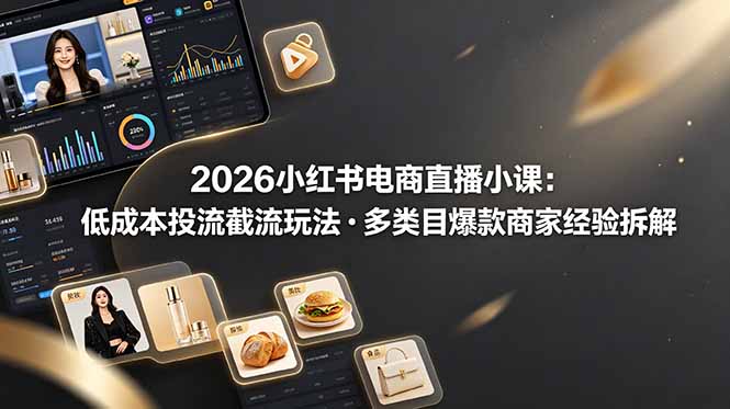 （19034期）2026小红书电商直播小课，低成本投流截流玩法，多类目爆款商家经验完整拆解教学_生财有道创业项目网