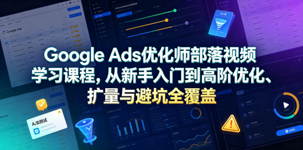 图片[1]-Google Ads优化师部落视频学习课程，从新手入门到高阶优化、扩量与避坑全覆盖（更新2026）——生财有道创业项目网-生财有道